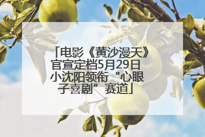 电影《黄沙漫天》官宣定档5月29日 小沈阳领衔“心眼子喜剧”赛道