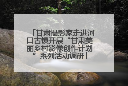 甘肃摄影家走进河口古镇开展“甘肃美丽乡村影像创作计划”系列活动调研
