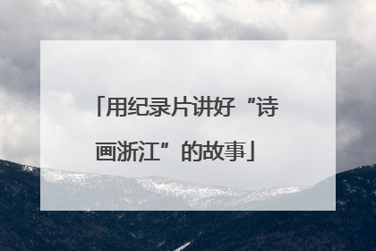 用纪录片讲好“诗画浙江”的故事