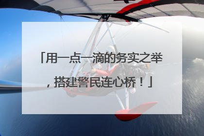 用一点一滴的务实之举，搭建警民连心桥！