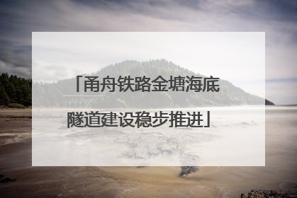 甬舟铁路金塘海底隧道建设稳步推进