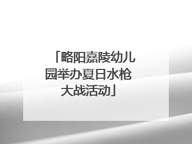 略阳嘉陵幼儿园举办夏日水枪大战活动