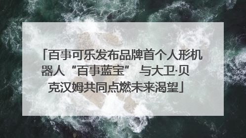 百事可乐发布品牌首个人形机器人“百事蓝宝” 与大卫·贝克汉姆共同点燃未来渴望