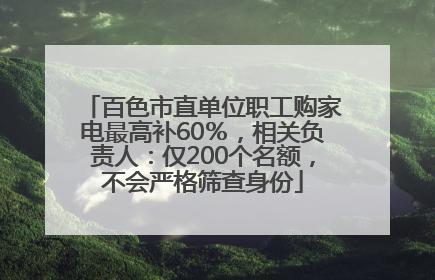 百色市直单位职工购家电最高补60％，相关负责人：仅200个名额，不会严格筛查身份