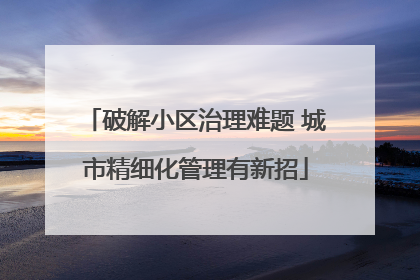 破解小区治理难题 城市精细化管理有新招