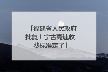 福建省人民政府批复！宁古高速收费标准定了