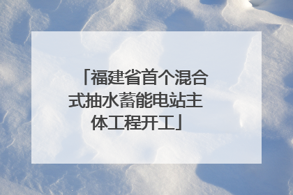 福建省首个混合式抽水蓄能电站主体工程开工