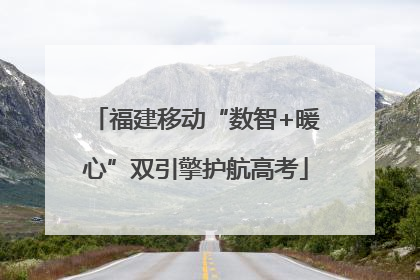 福建移动“数智+暖心”双引擎护航高考