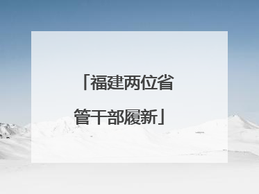 福建两位省管干部履新