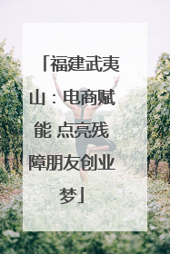 福建武夷山：电商赋能 点亮残障朋友创业梦