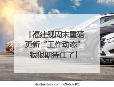 福建舰周末重磅更新“工作动态” 狠狠期待住了