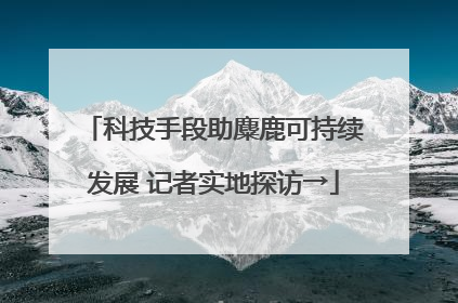 科技手段助麋鹿可持续发展 记者实地探访→