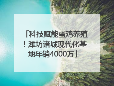 科技赋能蛋鸡养殖！潍坊诸城现代化基地年销4000万