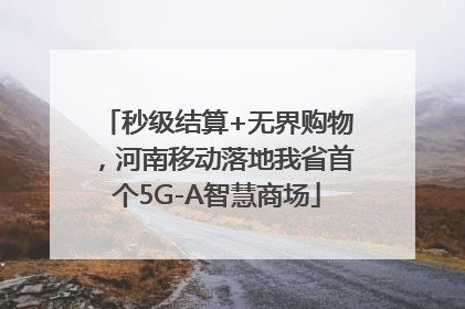 秒级结算+无界购物，河南移动落地我省首个5G-A智慧商场