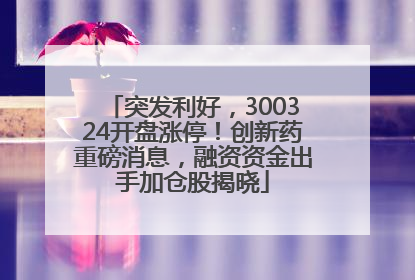 突发利好，300324开盘涨停！创新药重磅消息，融资资金出手加仓股揭晓