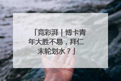 竞彩湃｜博卡青年大胜不易，拜仁末轮划水？