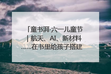 童书湃·六一儿童节｜航天、AI、新材料……在书里给孩子搭建产业科技的网