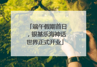 端午假期首日，银基乐海神话世界正式开业