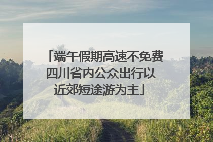 端午假期高速不免费 四川省内公众出行以近郊短途游为主
