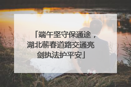 端午坚守保通途，湖北蕲春道路交通亮剑执法护平安