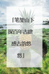 笔架山下探百年古建 感古韵悠悠