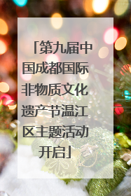 第九届中国成都国际非物质文化遗产节温江区主题活动开启