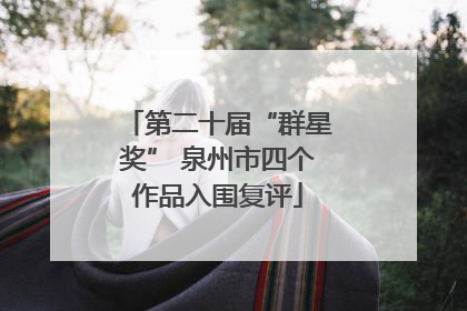 第二十届“群星奖” 泉州市四个作品入围复评