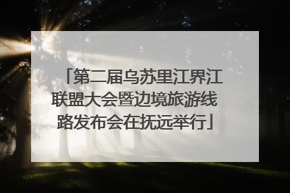 第二届乌苏里江界江联盟大会暨边境旅游线路发布会在抚远举行