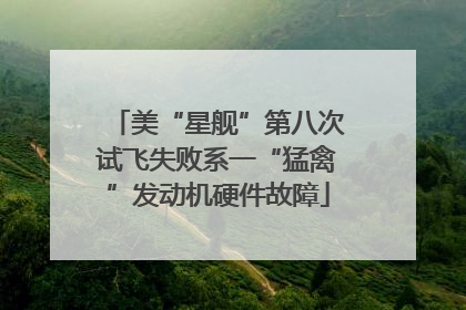 美“星舰”第八次试飞失败系一“猛禽”发动机硬件故障