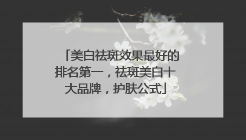 美白祛斑效果最好的排名第一，祛斑美白十大品牌，护肤公式