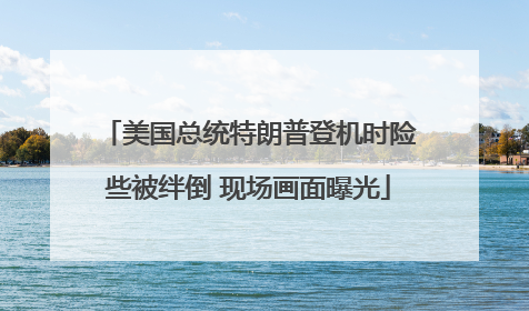 美国总统特朗普登机时险些被绊倒 现场画面曝光