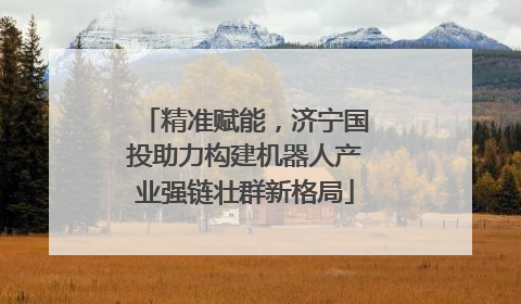 精准赋能，济宁国投助力构建机器人产业强链壮群新格局