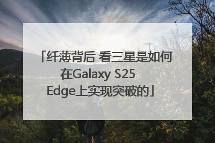 纤薄背后 看三星是如何在Galaxy S25 Edge上实现突破的