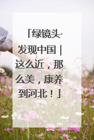 绿镜头·发现中国｜这么近，那么美，康养到河北！