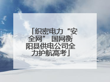 织密电力“安全网” 国网衡阳县供电公司全力护航高考