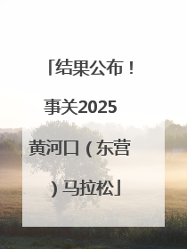 结果公布！事关2025黄河口（东营）马拉松