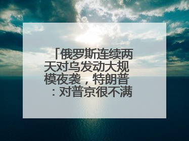 俄罗斯连续两天对乌发动大规模夜袭，特朗普：对普京很不满，会考虑制裁