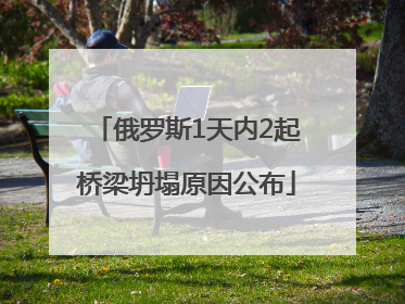 俄罗斯1天内2起桥梁坍塌原因公布
