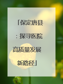 保定唐县：探寻医院高质量发展新路径