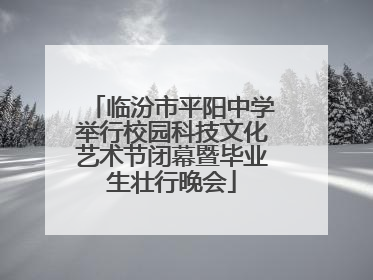 临汾市平阳中学举行校园科技文化艺术节闭幕暨毕业生壮行晚会