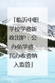 临沂中职学校学费新政出炉：公办免学费 民办收费纳入监管