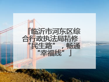 临沂市河东区综合行政执法局精修“民生路”，畅通“幸福线”