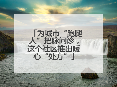 为城市“跑腿人”把脉问诊，这个社区推出暖心“处方”