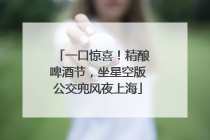 一口惊喜！精酿啤酒节，坐星空版公交兜风夜上海