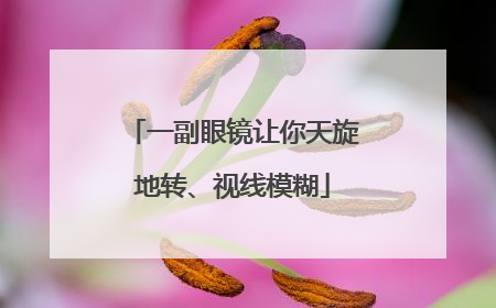 一副眼镜让你天旋地转、视线模糊