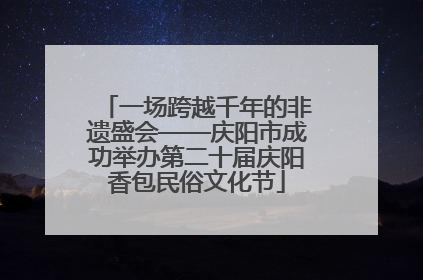 一场跨越千年的非遗盛会——庆阳市成功举办第二十届庆阳香包民俗文化节