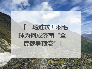 一场难求！羽毛球为何成济南“全民健身顶流”