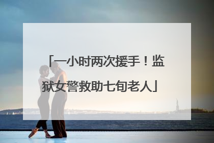 一小时两次援手！监狱女警救助七旬老人