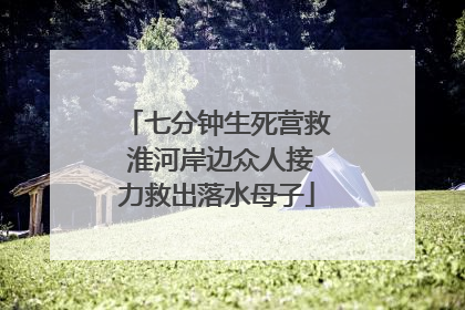七分钟生死营救 淮河岸边众人接力救出落水母子