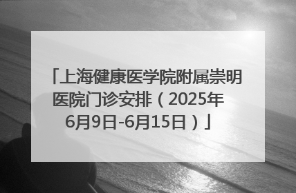 上海健康医学院附属崇明医院门诊安排（2025年6月9日-6月15日）
